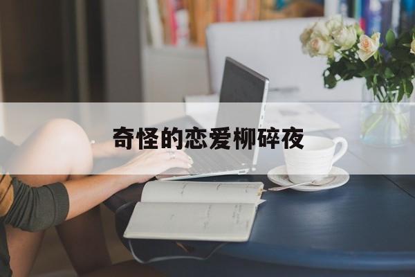 奇怪的恋爱柳碎夜百度云恋爱秘籍
